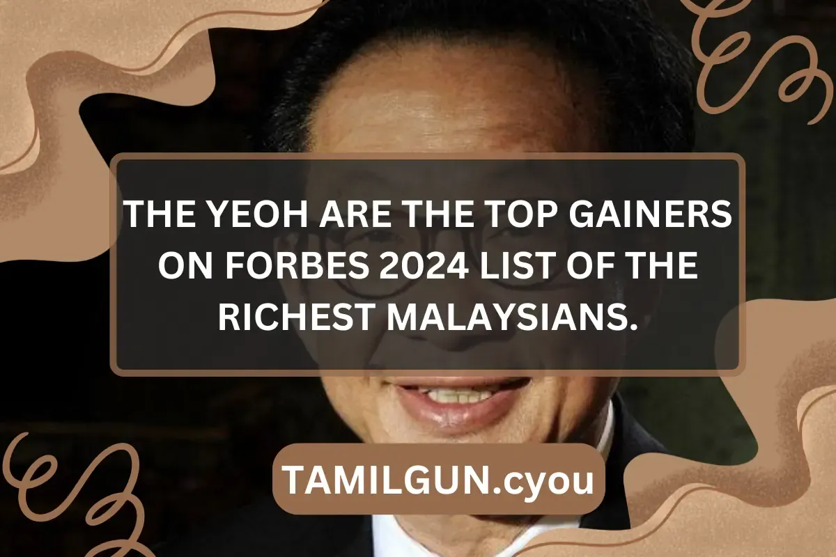 The Yeoh are the top gainers on Forbes 2024 list of the richest Malaysians