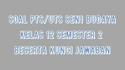 Soal & Jawaban PTS/UTS SENI BUDAYA Kelas 12 Semester 2 Kurikulum 2013Soal & Jawaban PTS/UTS SENI BUDAYA Kelas 12 Semester 2 Kurikulum 2013