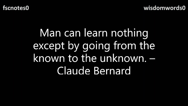 25. Man can learn nothing except by going from the known to the unknown. – Claude Bernard