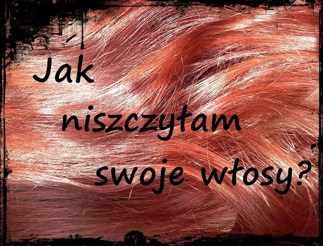 Jak niszczyłam swoje włosy?