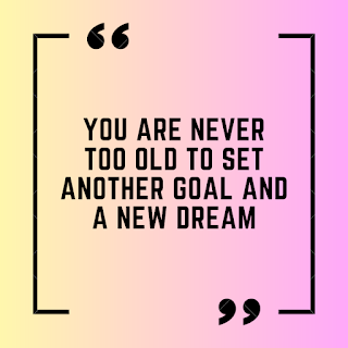 You are never too old to set another goal and a new dream.