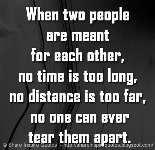 When two people are meant for each other, no time is too long, no distance is too far, no one can ever tear them apart.