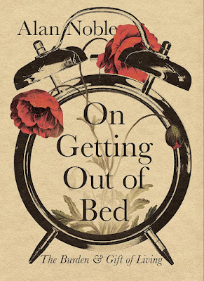 Book cover: An old-fashioned alarm clock fills the image. Red poppies bloom out of its midst. Black text on parchment background reads, “Alan Noble, On Getting Out of Bed, The Burden and Gift of Living.”