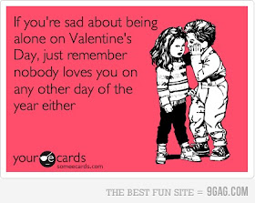 If you're sad about being alone on Valentine's Day, just remember nobody loves you on any other day of the year either. Except the Lord Jesus Christ.