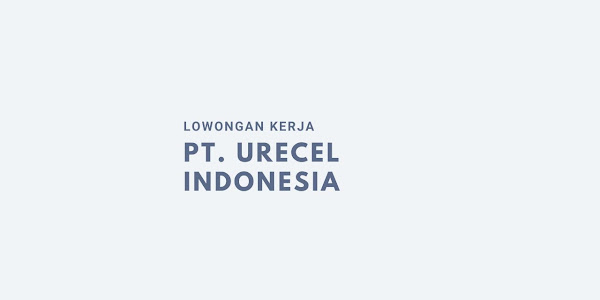 Lowongan Kerja PT Urecel Indonesia 2023