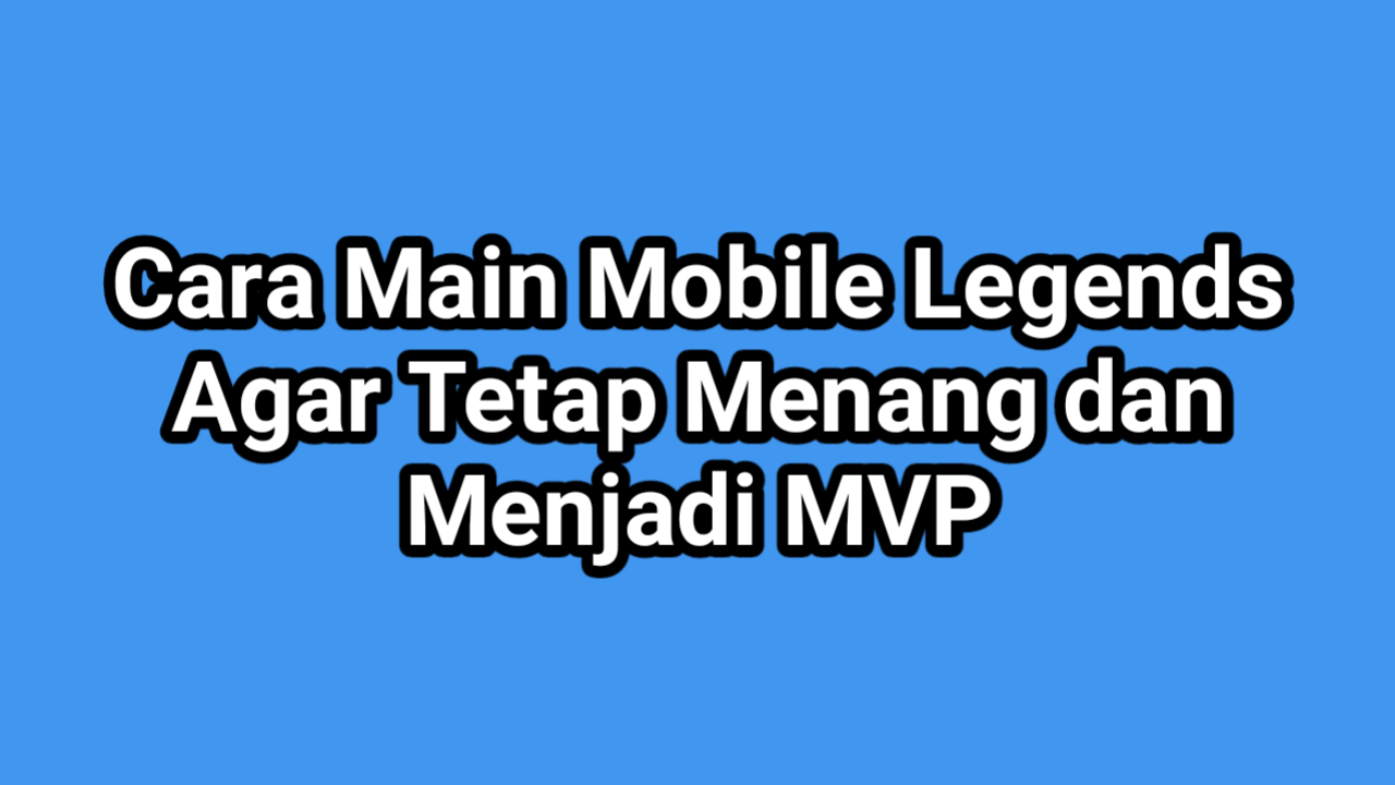 Cara Main Mobile Legends Agar Tetap Menang dan Menjadi MVP