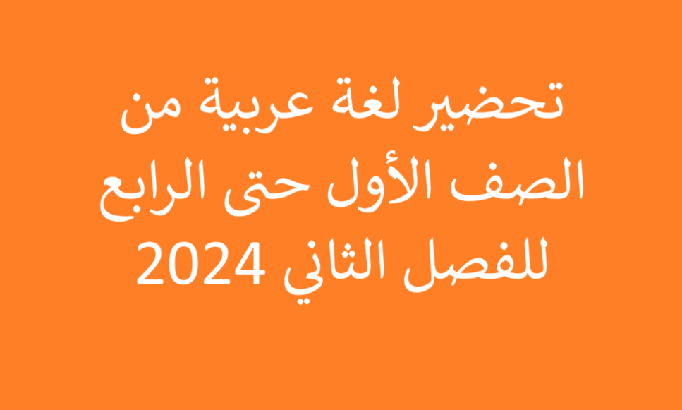 تحضير لغة عربية من الصف الأول حتى الرابع للفصل الثاني 2024