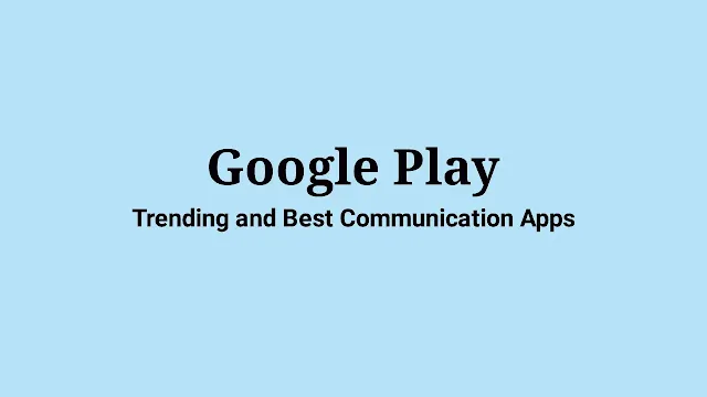 How to View the Current Trending and Best Communication Apps on Google Play