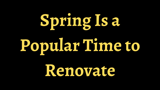 Spring Is a Popular Time to Renovate