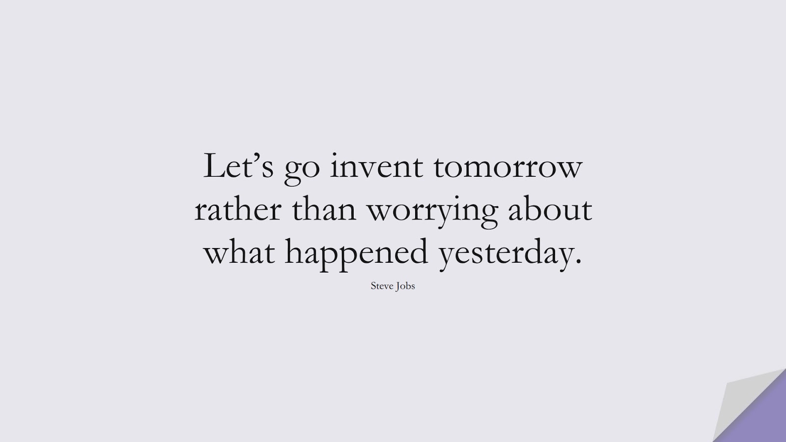 Let’s go invent tomorrow rather than worrying about what happened yesterday. (Steve Jobs);  #SteveJobsQuotes