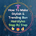 How To Make Stylish & Trendy Bun Hairstyles Step By Step