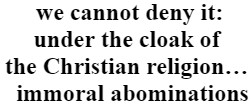 "we cannot deny it: under the cloak of the Christian religion… immoral abominations"