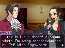 Captura de tela do jogo Ace Attorney: Miles Edgeworth, onde o personagem Miles interroga a personagem Byrdie, que, animada, diz: '... isso é como um sonho! Um sonho onde estou sendo interrogada pelo próprio Miles Edgeworth!'