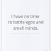 I Have No Time To Battle Egos And Small Minds - Power Quotes