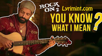 You Know What I Mean Lyrics – Rock ON 2 | Farhan Akhtar 