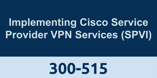 300-515: Implementing Cisco Service Provider VPN Services (SPVI)