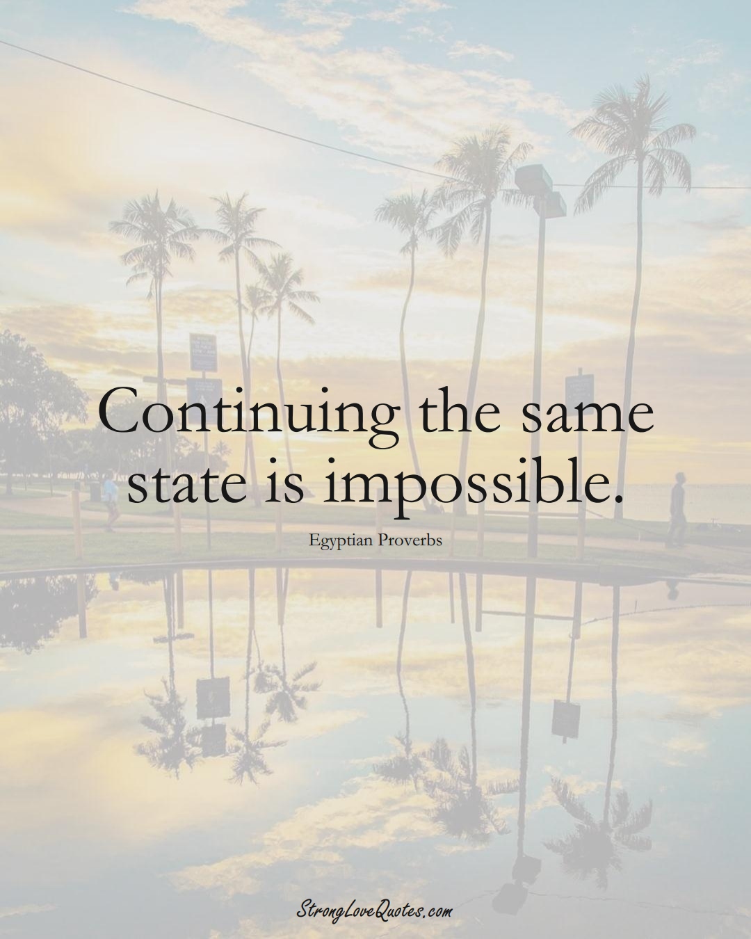 Continuing the same state is impossible. (Egyptian Sayings);  #MiddleEasternSayings