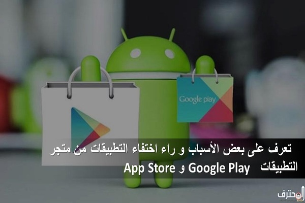 تعرف على بعض الأسباب و راء اختفاء التطبيقات من متجر التطبيقات Google Play  و App Store