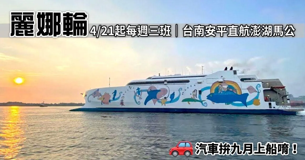 台南直航澎湖｜麗娜輪4/21首航｜開車跨海旅行拚9月後達陣｜固定每週3、5、日上、午各1航班，單程約2小時