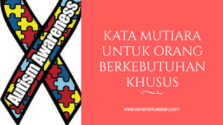 Kata Kata Mutiara untuk Orang Berkebutuhan Khusus dan Memperingati Hari Peduli Autis 2020 - Serambicatatan.com