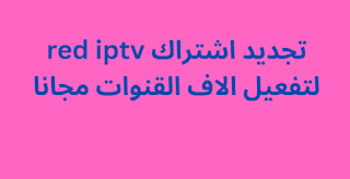 تجديد اشتراك red iptv لتفعيل الاف القنوات مجانا