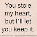 You stole my heart, but I'll let you keep it.