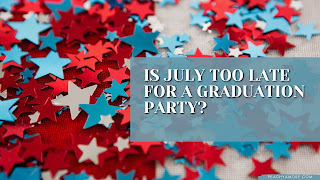 Is July Too Late For A Graduation Party?