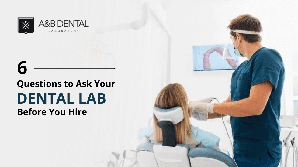 6 Questions to Ask Your Dental Lab before You Hire