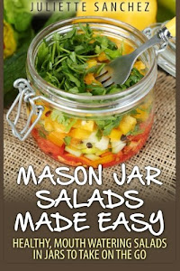 Mason Jar Salads Made Easy: Healthy, Mouth Watering Salads in Jars to Take on the Go