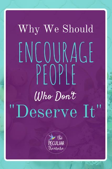 Why should we encourage people who don't deserve it? 