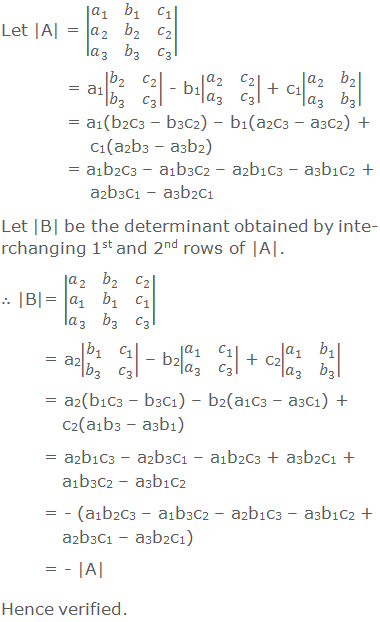 Let |A| = |■(a_1&b_1&c_1@a_2&b_2&c_2@a_3&b_3&c_3 )|    = a1|■(b_2&c_2@b_3&c_3 )| - b1|■(a_2&c_2@a_3&c_3 )| + c1|■(a_2&b_2@a_3&b_3 )|   = a1(b2c3 – b3c2) – b1(a2c3 – a3c2) + c1(a2b3 – a3b2)   = a1b2c3 – a1b3c2 – a2b1c3 – a3b1c2 + a2b3c1 – a3b2c1 Let |B| be the determinant obtained by interchanging 1st and 2nd rows of |A|. ∴ |B|= |■(a_2&b_2&c_2@a_1&b_1&c_1@a_3&b_3&c_3 )|         = a2|■(b_1&c_1@b_3&c_3 )| – b2|■(a_1&c_1@a_3&c_3 )| + c2|■(a_1&b_1@a_3&b_3 )|        = a2(b1c3 – b3c1) – b2(a1c3 – a3c1) + c2(a1b3 – a3b1)        = a2b1c3 – a2b3c1 – a1b2c3 + a3b2c1 + a1b3c2 – a3b1c2        = - (a1b2c3 – a1b3c2 – a2b1c3 – a3b1c2 + a2b3c1 – a3b2c1)        = - |A| Hence verified.