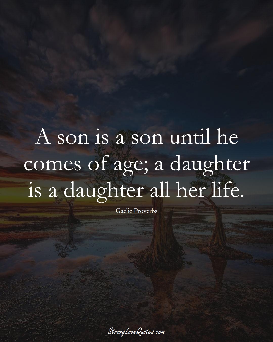 A son is a son until he comes of age; a daughter is a daughter all her life. (Gaelic Sayings);  #aVarietyofCulturesSayings