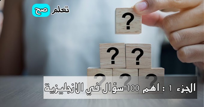 الجزء الأول : أهم 100 سؤال الاكثر استعمالا في اللغة الانجليزية 