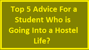 Top 5 Advice For a Student Who is Going Into a Hostel Life?