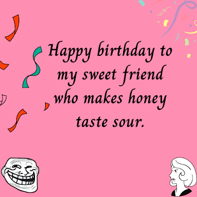 Sarcastic Birthday Wishes for best friend female