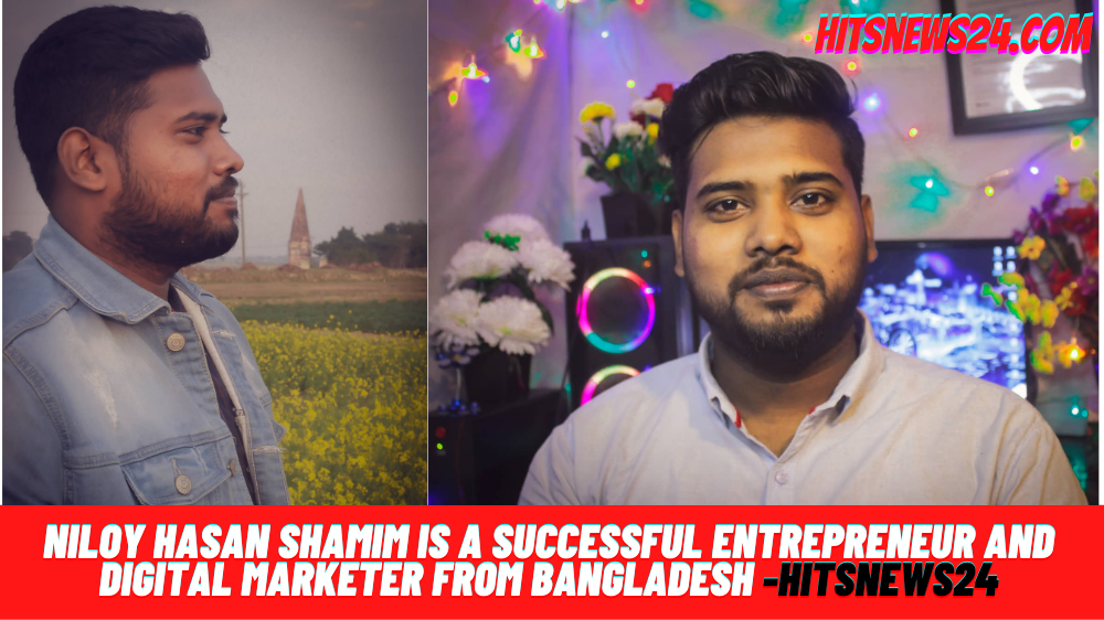 Niloy Hasan Shamim is a Successful Entrepreneur and  Digital marketer from Bangladesh -Hitsnews24