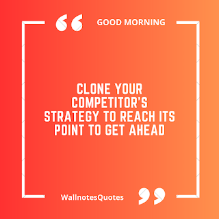 Good Morning Quotes, Wishes, Saying - wallnotesquotes -Clone your competitor's strategy to reach its point to get ahead.