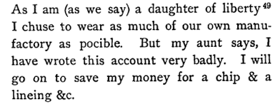 As I am (as we say) a daughter of liberty I chuse to wear as much of our own manufactory as pocible. . . . I will go on to save my money for a chip & a lineing &c.