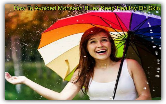 How To Avoided Monsoon Blues Keep Healthy On Skin 