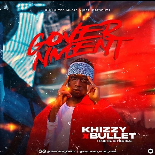 MusiQ: Khizzy ft Bullet - Government [ prod by DJ Neutral ]