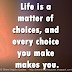 Life is a matter of choices, and every choice you make makes you.