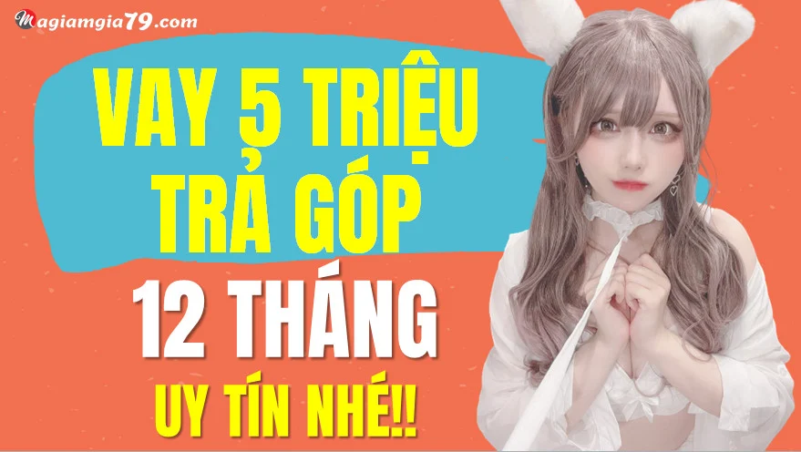 Vay 5 triệu trả góp 12 tháng