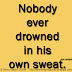 Nobody ever drowned in his own sweat. ~Ann Landers