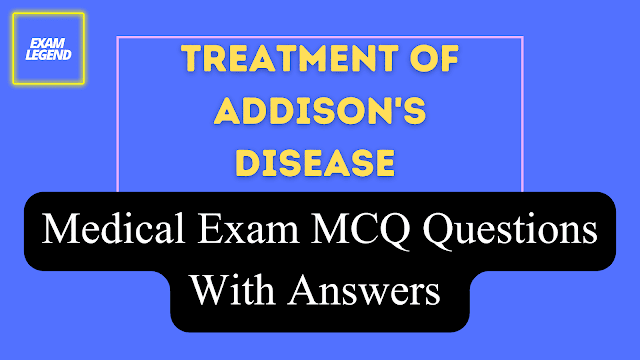Treatment Of Addison's Disease Medical Exam MCQ Questions With Answers