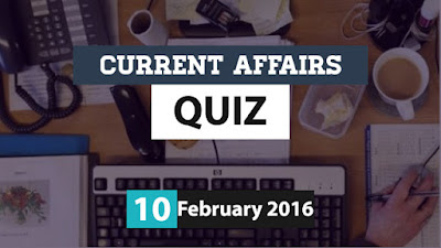 Current Affairs Quiz 10 February 2016