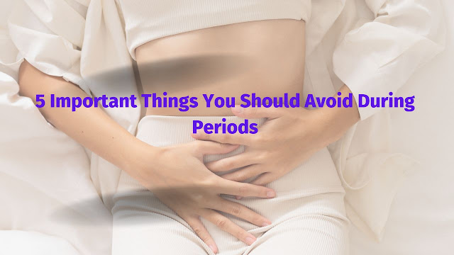 5 Important Things You Should Avoid During Periods