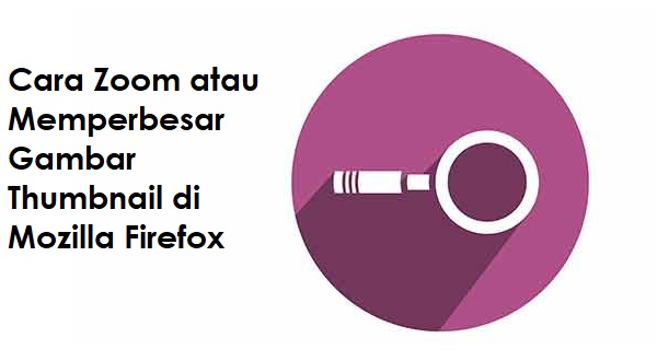 Cara Zoom atau Memperbesar Foto dan Video Thumbnail di Mozilla Firefox