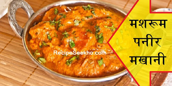 मशरूम पनीर मखानी बनाने की विधि - Mushroom Paneer Makhani Recipe In Hindi