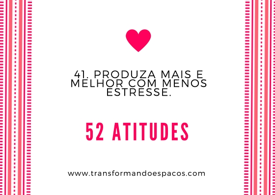 Projeto 52 Atitudes | Atitude 41 - Produza mais e melhor com menos estresse.