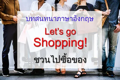 บทสนทนาภาษาอังกฤษ Let’s go shopping! (ชวนไปซื้อของ)